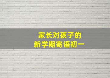 家长对孩子的新学期寄语初一