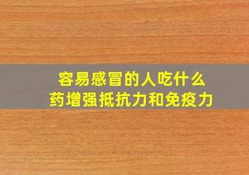 容易感冒的人吃什么药增强抵抗力和免疫力