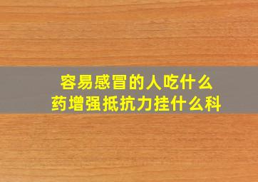 容易感冒的人吃什么药增强抵抗力挂什么科