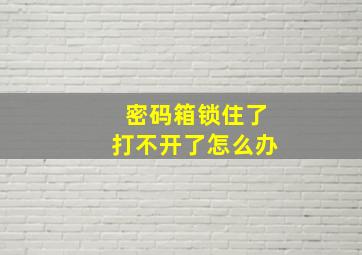 密码箱锁住了打不开了怎么办