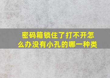 密码箱锁住了打不开怎么办没有小孔的哪一种类