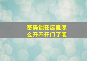 密码锁在屋里怎么开不开门了呢