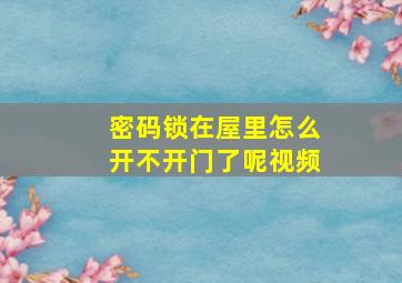 密码锁在屋里怎么开不开门了呢视频