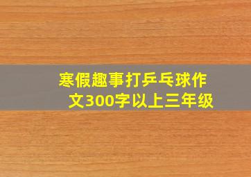 寒假趣事打乒乓球作文300字以上三年级