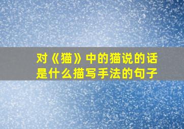 对《猫》中的猫说的话是什么描写手法的句子