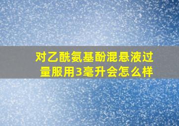 对乙酰氨基酚混悬液过量服用3毫升会怎么样