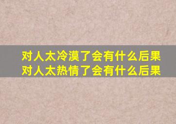 对人太冷漠了会有什么后果对人太热情了会有什么后果