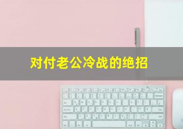 对付老公冷战的绝招