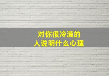 对你很冷漠的人说明什么心理