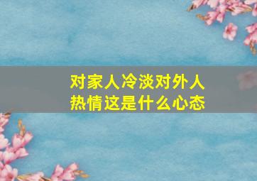 对家人冷淡对外人热情这是什么心态