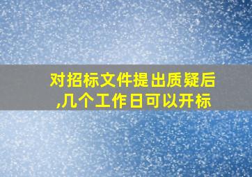 对招标文件提出质疑后,几个工作日可以开标