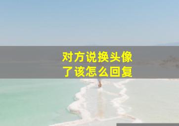 对方说换头像了该怎么回复