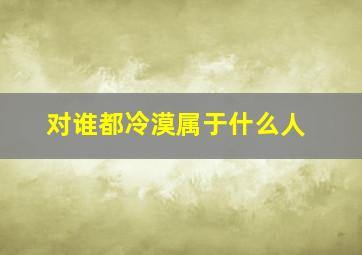 对谁都冷漠属于什么人