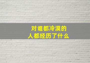 对谁都冷漠的人都经历了什么