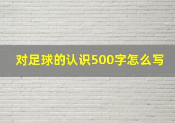 对足球的认识500字怎么写