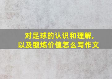 对足球的认识和理解,以及锻炼价值怎么写作文