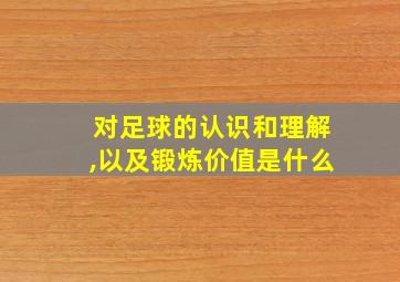 对足球的认识和理解,以及锻炼价值是什么