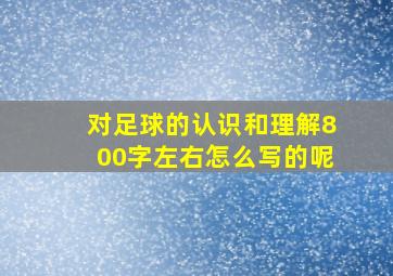 对足球的认识和理解800字左右怎么写的呢