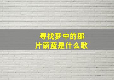 寻找梦中的那片蔚蓝是什么歌