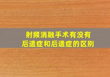 射频消融手术有没有后遗症和后遗症的区别