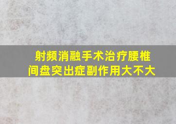 射频消融手术治疗腰椎间盘突出症副作用大不大