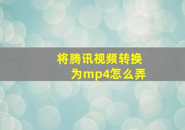 将腾讯视频转换为mp4怎么弄