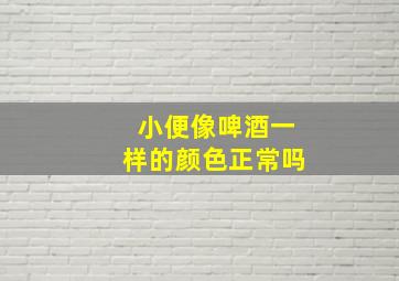 小便像啤酒一样的颜色正常吗