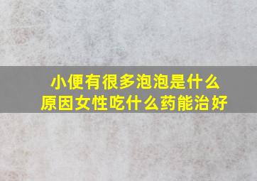 小便有很多泡泡是什么原因女性吃什么药能治好