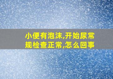 小便有泡沫,开始尿常规检查正常,怎么回事