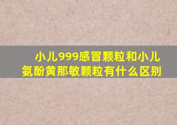 小儿999感冒颗粒和小儿氨酚黄那敏颗粒有什么区别