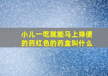 小儿一吃就能马上排便的药红色的药盒叫什么