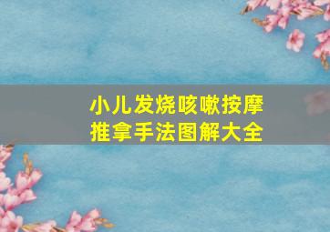 小儿发烧咳嗽按摩推拿手法图解大全