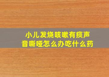 小儿发烧咳嗽有痰声音嘶哑怎么办吃什么药