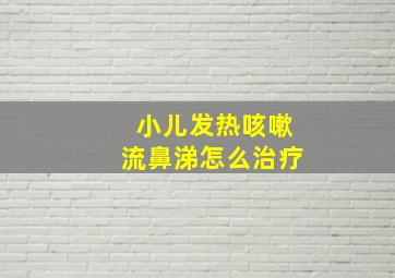 小儿发热咳嗽流鼻涕怎么治疗