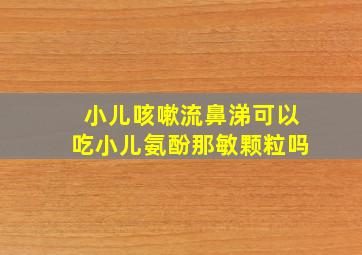 小儿咳嗽流鼻涕可以吃小儿氨酚那敏颗粒吗