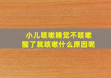 小儿咳嗽睡觉不咳嗽醒了就咳嗽什么原因呢