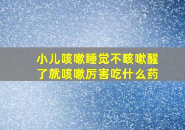 小儿咳嗽睡觉不咳嗽醒了就咳嗽厉害吃什么药