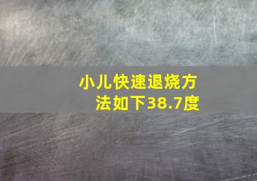 小儿快速退烧方法如下38.7度