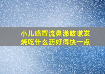 小儿感冒流鼻涕咳嗽发烧吃什么药好得快一点