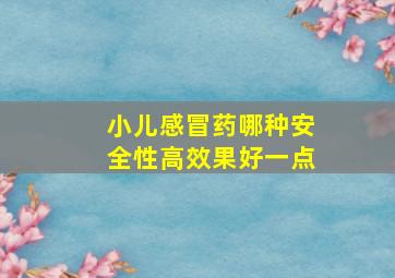 小儿感冒药哪种安全性高效果好一点