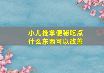 小儿推拿便秘吃点什么东西可以改善