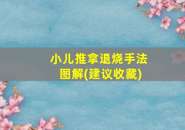 小儿推拿退烧手法图解(建议收藏)