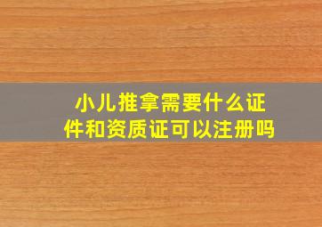 小儿推拿需要什么证件和资质证可以注册吗