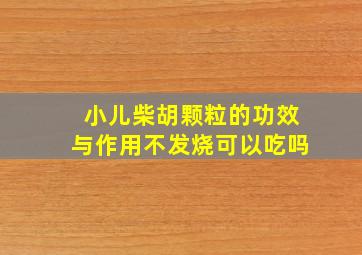 小儿柴胡颗粒的功效与作用不发烧可以吃吗