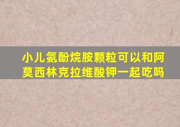 小儿氨酚烷胺颗粒可以和阿莫西林克拉维酸钾一起吃吗