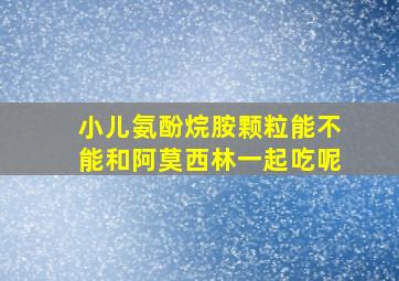 小儿氨酚烷胺颗粒能不能和阿莫西林一起吃呢