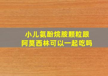 小儿氨酚烷胺颗粒跟阿莫西林可以一起吃吗