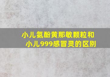 小儿氨酚黄那敏颗粒和小儿999感冒灵的区别