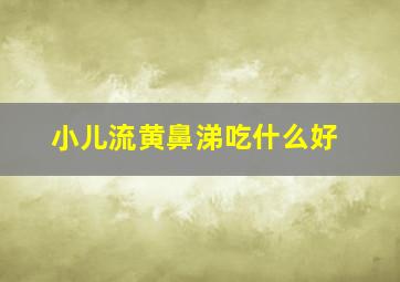 小儿流黄鼻涕吃什么好