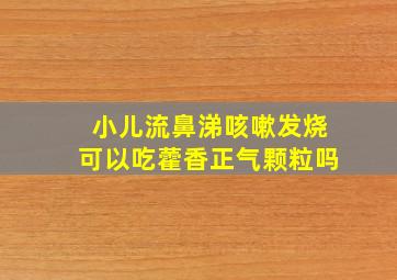 小儿流鼻涕咳嗽发烧可以吃藿香正气颗粒吗